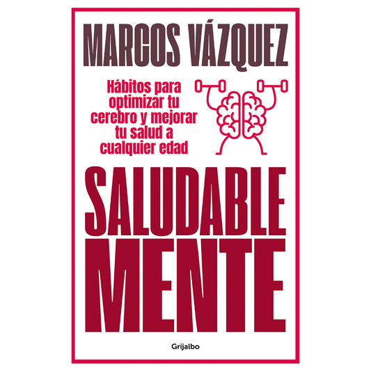 Saludable Mente: Hábitos Para Optimizar Tu Cerebro Y Mejorar Tu Salud A Cualquier Edad